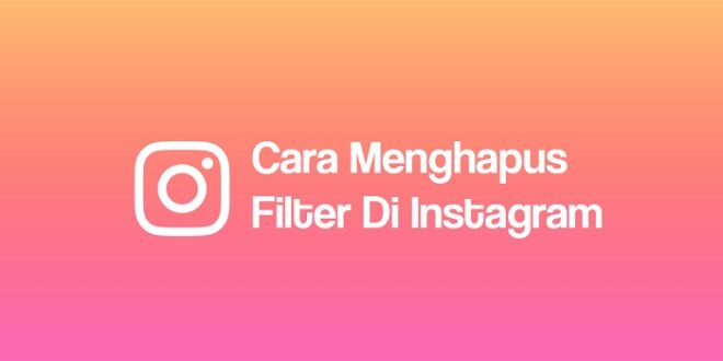 Cek! Cara Menghapus Filter Instagram Mudah dan Cepat